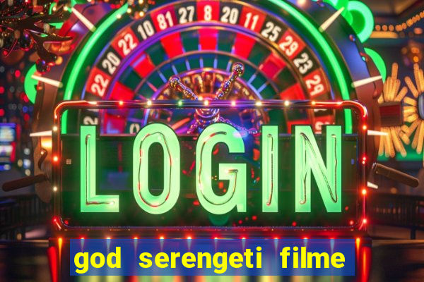 god serengeti filme completo dublado online